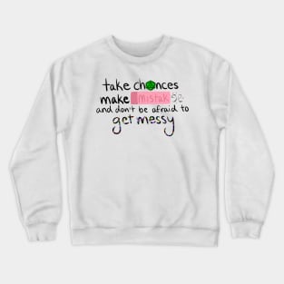 Take Chances, Make Mistakes, and Don't Be Afraid to Get Messy Crewneck Sweatshirt